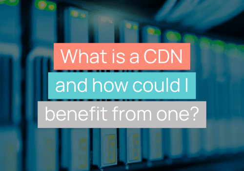 What is a CDN and how could I benefit from one?