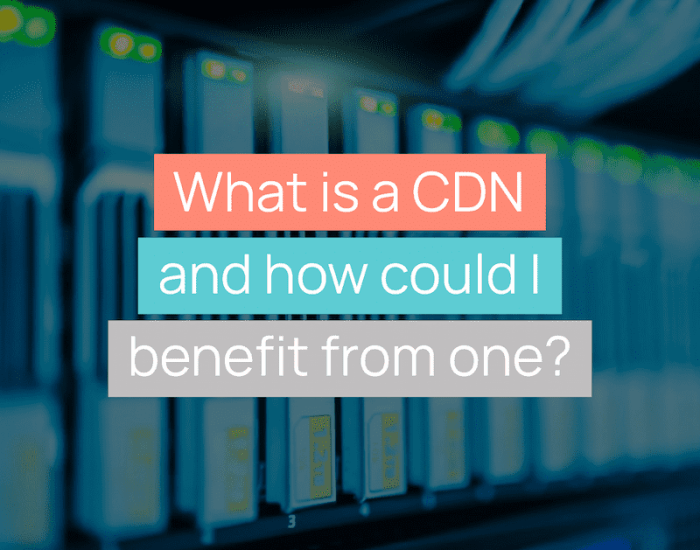 What is a CDN and how could I benefit from one?