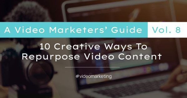 A Video Marketers Guide Vol 8. 10 Creative ways to repurpose video content