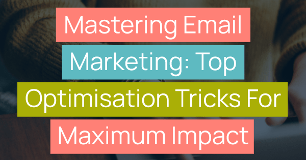 Mastering Email Marketing: Top Optimisation Tricks for Maximum Impact title image