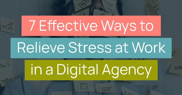 7 Effective Ways to Relieve Stress at Work in a Digital Agency title images