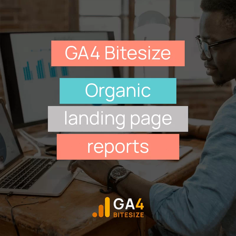 GA4 bitesize - organic landing page reports